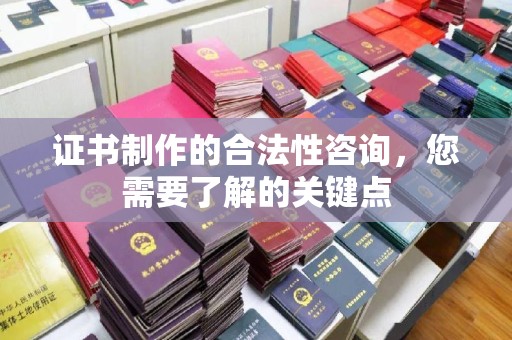 上杭证书制作的合法性咨询，您需要了解的关键点
