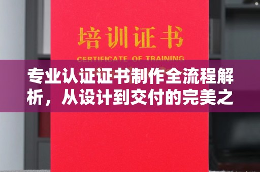上杭专业认证证书制作全流程解析，从设计到交付的完美之旅