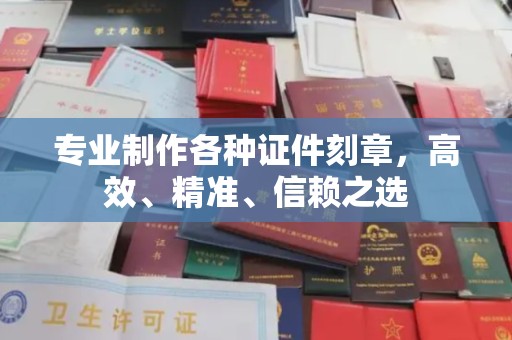 上杭专业制作各种证件刻章，高效、精准、信赖之选