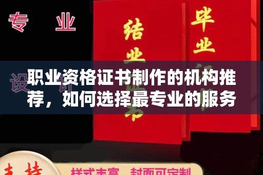 上杭职业资格证书制作的机构推荐，如何选择最专业的服务？