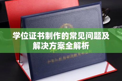 上杭学位证书制作的常见问题及解决方案全解析