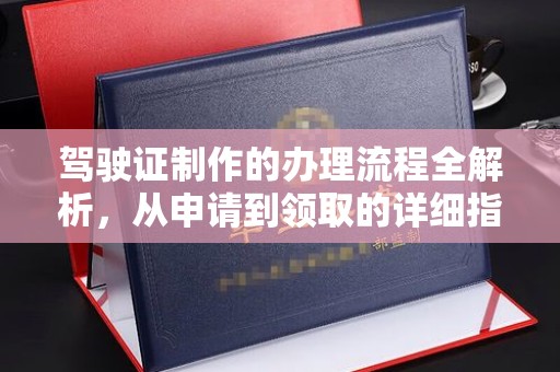 上杭驾驶证制作的办理流程全解析，从申请到领取的详细指南