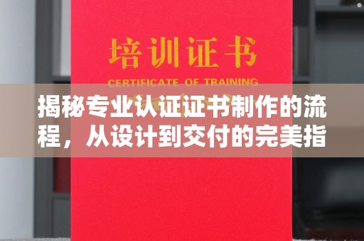 上杭揭秘专业认证证书制作的流程，从设计到交付的完美指南