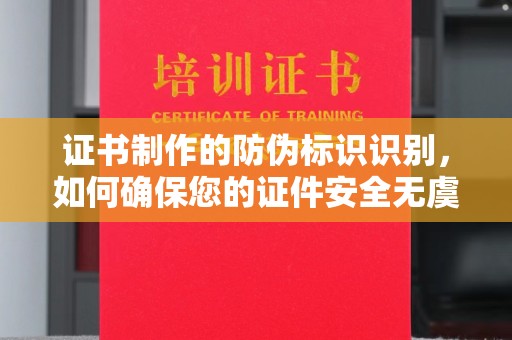 上杭证书制作的防伪标识识别，如何确保您的证件安全无虞？