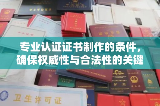 上杭专业认证证书制作的条件，确保权威性与合法性的关键要素
