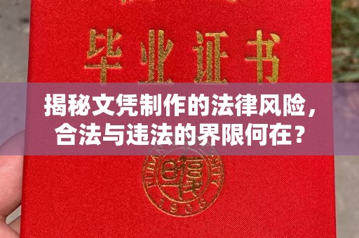 上杭揭秘文凭制作的法律风险，合法与违法的界限何在？