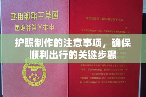 上杭护照制作的注意事项，确保顺利出行的关键步骤