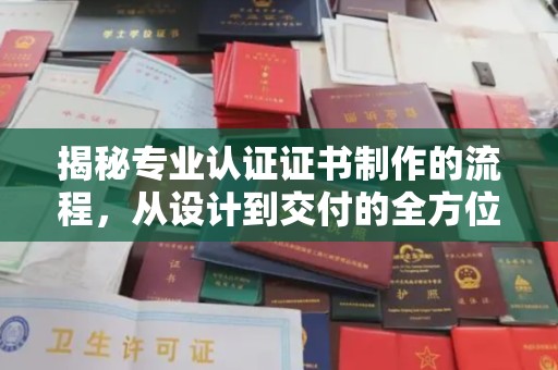 上杭揭秘专业认证证书制作的流程，从设计到交付的全方位指南