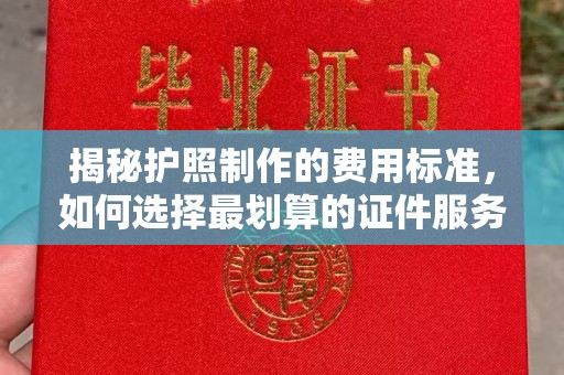 上杭揭秘护照制作的费用标准，如何选择最划算的证件服务？