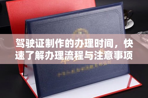 上杭驾驶证制作的办理时间，快速了解办理流程与注意事项