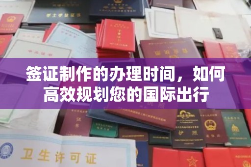 上杭签证制作的办理时间，如何高效规划您的国际出行