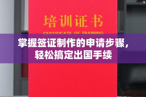 上杭掌握签证制作的申请步骤，轻松搞定出国手续