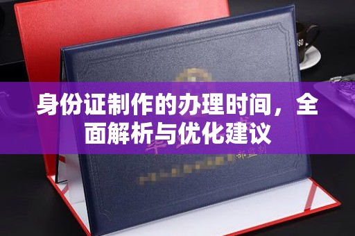 上杭身份证制作的办理时间，全面解析与优化建议