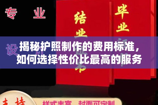 上杭揭秘护照制作的费用标准，如何选择性价比最高的服务？