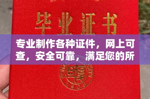 上杭专业制作各种证件，网上可查，安全可靠，满足您的所有需求