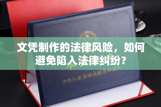 上杭文凭制作的法律风险，如何避免陷入法律纠纷？