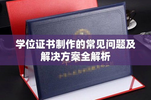 上杭学位证书制作的常见问题及解决方案全解析