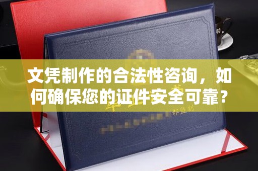 上杭文凭制作的合法性咨询，如何确保您的证件安全可靠？