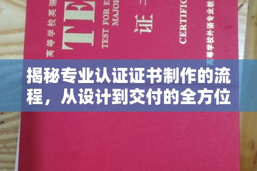 上杭揭秘专业认证证书制作的流程，从设计到交付的全方位指南