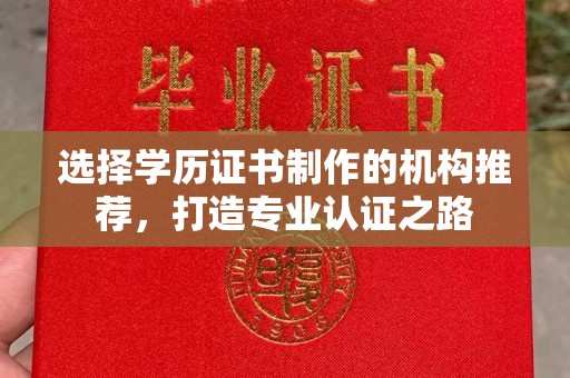 上杭选择学历证书制作的机构推荐，打造专业认证之路