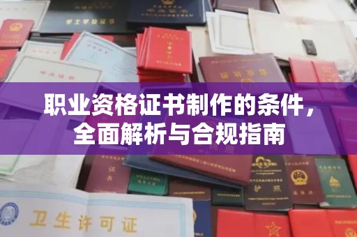 上杭职业资格证书制作的条件，全面解析与合规指南