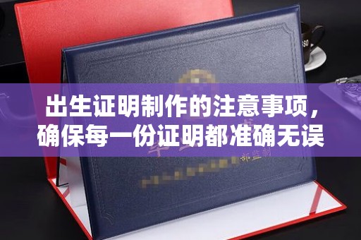 上杭出生证明制作的注意事项，确保每一份证明都准确无误
