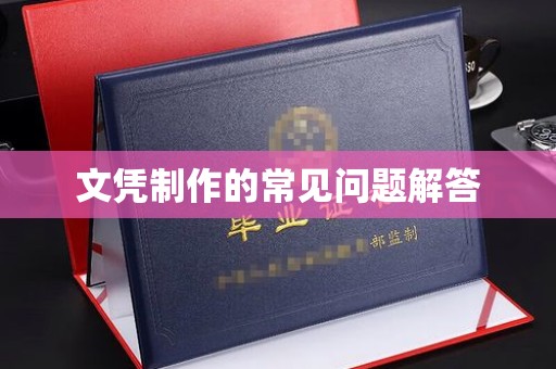 上杭文凭制作的常见问题解答