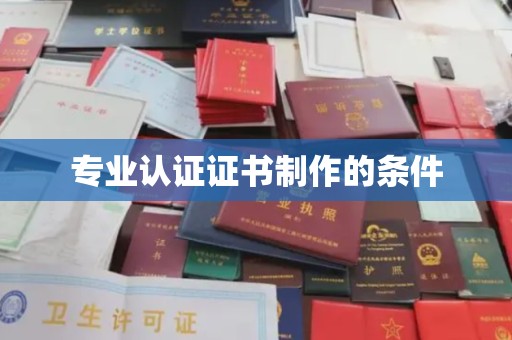上杭专业认证证书制作的条件