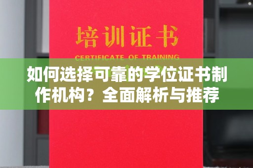 上杭如何选择可靠的学位证书制作机构？全面解析与推荐
