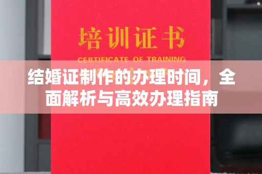 上杭结婚证制作的办理时间，全面解析与高效办理指南