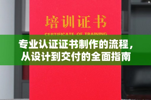 上杭专业认证证书制作的流程，从设计到交付的全面指南