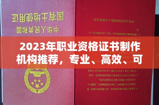 上杭2023年职业资格证书制作机构推荐，专业、高效、可靠的选择指南